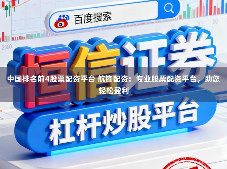 中国排名前4股票配资平台 航锋配资：专业股票配资平台，助您轻松盈利