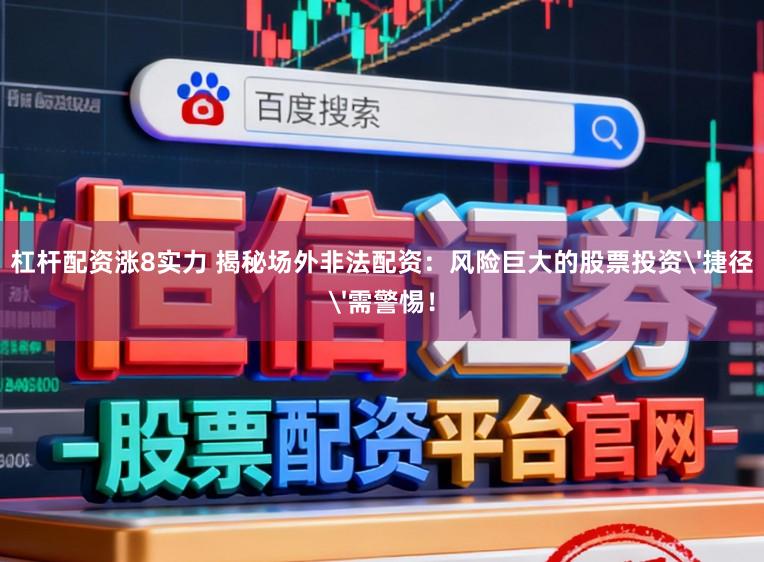 杠杆配资涨8实力 揭秘场外非法配资：风险巨大的股票投资'捷径'需警惕！
