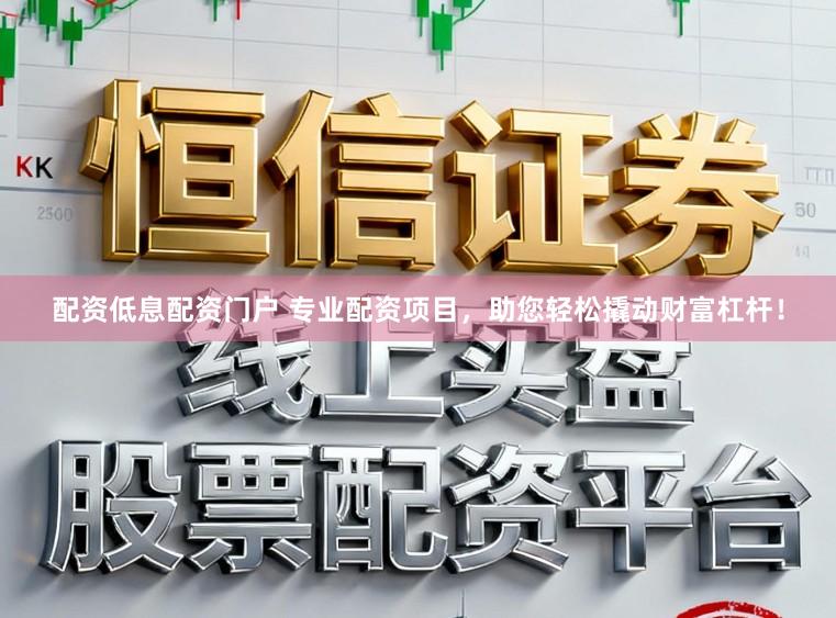 配资低息配资门户 专业配资项目，助您轻松撬动财富杠杆！