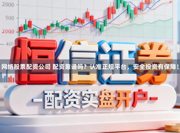 网络股票配资公司 配资靠谱吗？认准正规平台，安全投资有保障！