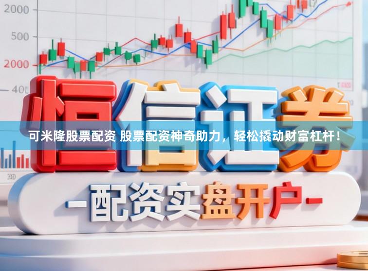 可米隆股票配资 股票配资神奇助力，轻松撬动财富杠杆！