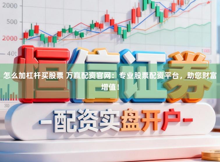 怎么加杠杆买股票 万赢配资官网：专业股票配资平台，助您财富增值！