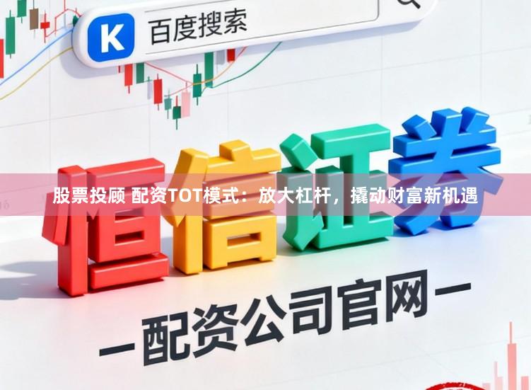 股票投顾 配资TOT模式：放大杠杆，撬动财富新机遇