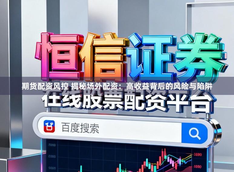 期货配资风控 揭秘场外配资：高收益背后的风险与陷阱